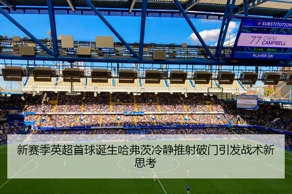新赛季英超首球诞生哈弗茨冷静推射破门引发战术新思考