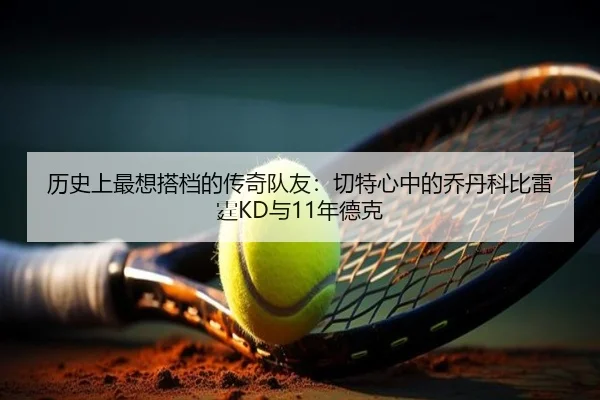 历史上最想搭档的传奇队友：切特心中的乔丹科比雷霆KD与11年德克